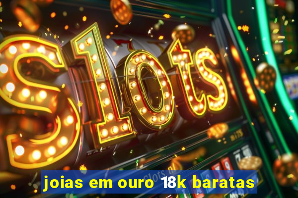 joias em ouro 18k baratas